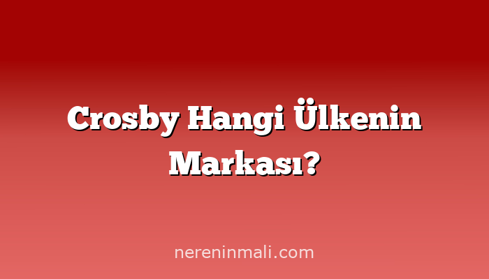 Crosby Hangi Ülkenin Markası?