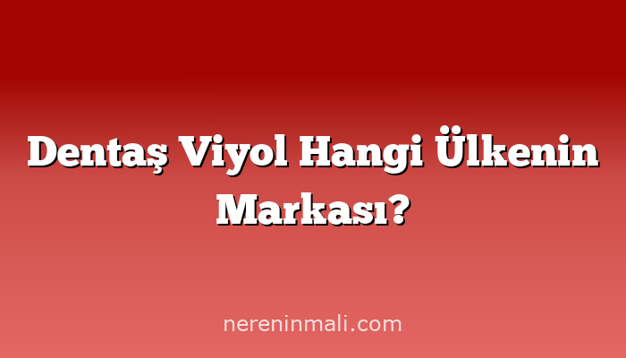 Dentaş Viyol Hangi Ülkenin Markası?
