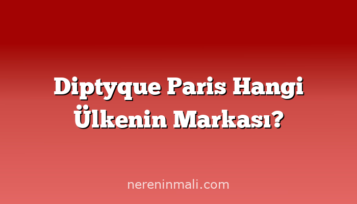 Diptyque Paris Hangi Ülkenin Markası?