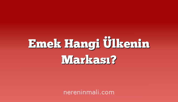 Emek Hangi Ülkenin Markası?