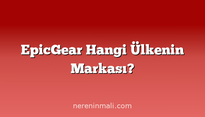 EpicGear Hangi Ülkenin Markası?