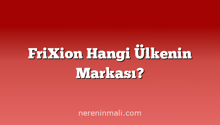 FriXion Hangi Ülkenin Markası?