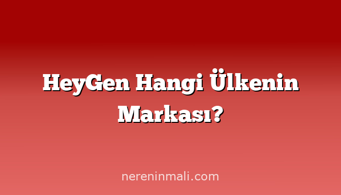 HeyGen Hangi Ülkenin Markası?