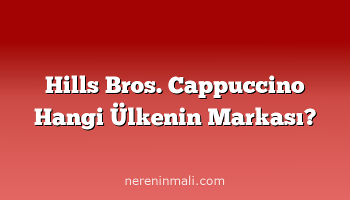 Hills Bros. Cappuccino Hangi Ülkenin Markası?