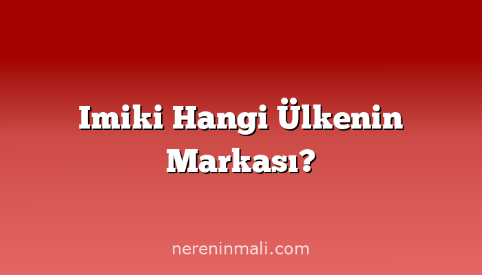 Imiki Hangi Ülkenin Markası?