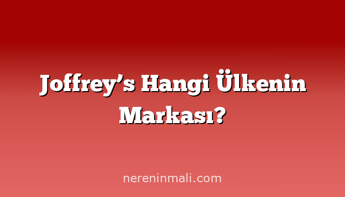Joffrey’s Hangi Ülkenin Markası?