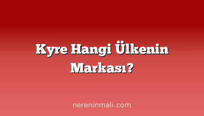 Kyre Hangi Ülkenin Markası?