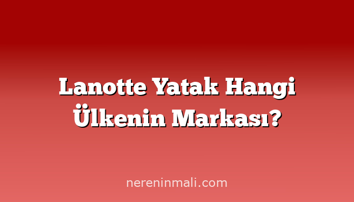 Lanotte Yatak Hangi Ülkenin Markası?