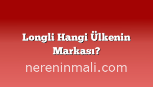 Longli Hangi Ülkenin Markası?