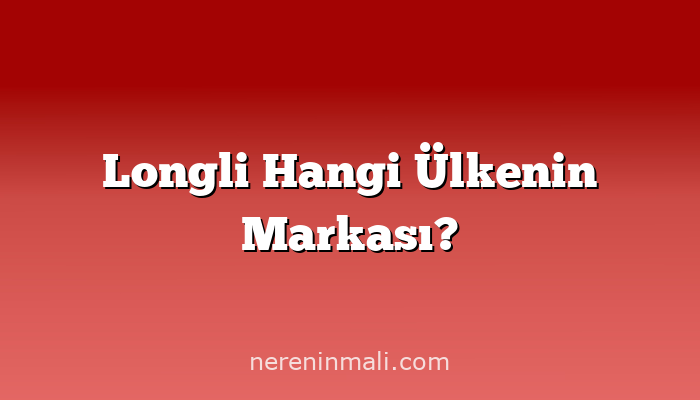 Longli Hangi Ülkenin Markası?