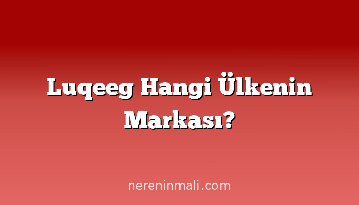 Luqeeg Hangi Ülkenin Markası?