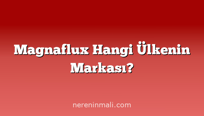 Magnaflux Hangi Ülkenin Markası?