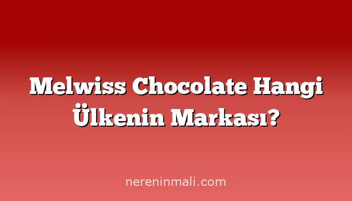 Melwiss Chocolate Hangi Ülkenin Markası?