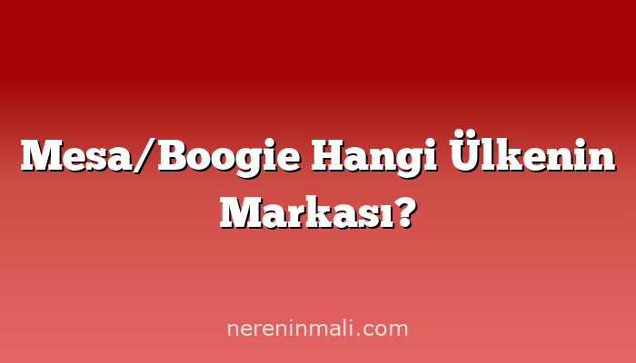 Mesa/Boogie Hangi Ülkenin Markası?