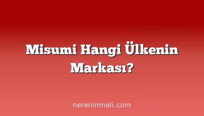 Misumi Hangi Ülkenin Markası?
