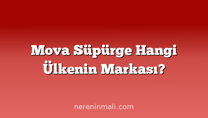 Mova Süpürge Hangi Ülkenin Markası?