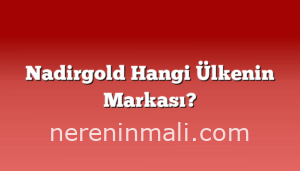 Nadirgold Hangi Ülkenin Markası?