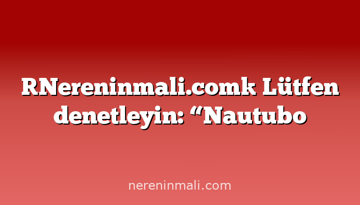 [Nereninmali.com] Lütfen denetleyin: “Nautubo