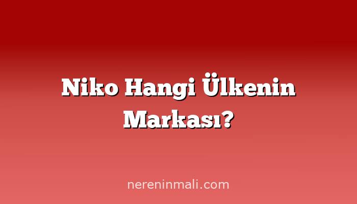 Niko Hangi Ülkenin Markası?