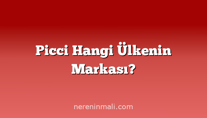 Picci Hangi Ülkenin Markası?