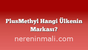 PlusMethyl Hangi Ülkenin Markası?