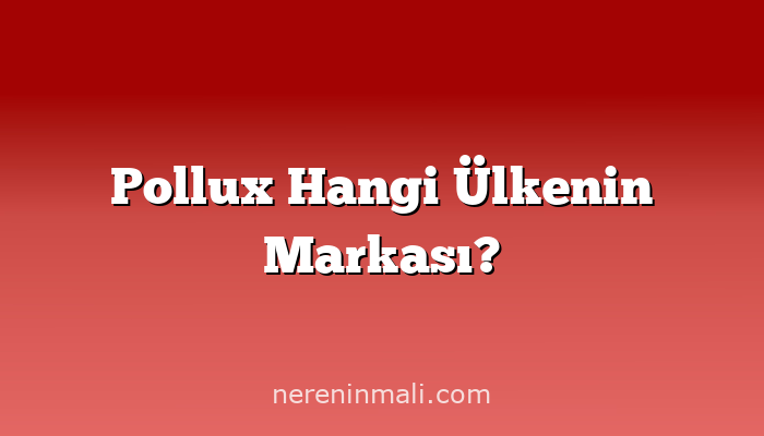 Pollux Hangi Ülkenin Markası?