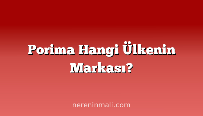 Porima Hangi Ülkenin Markası?