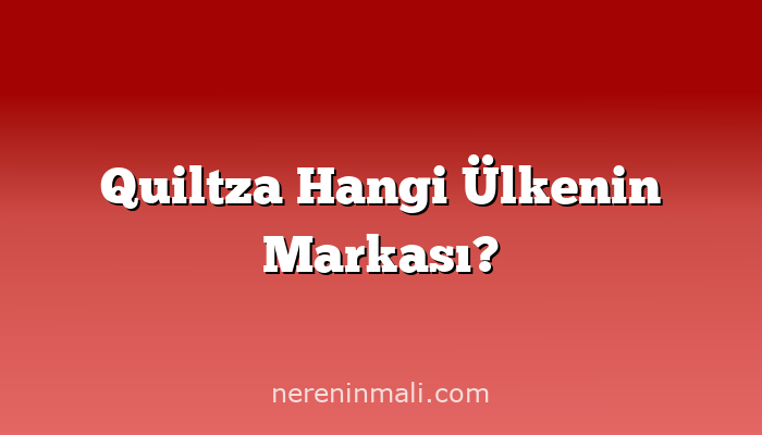 Quiltza Hangi Ülkenin Markası?