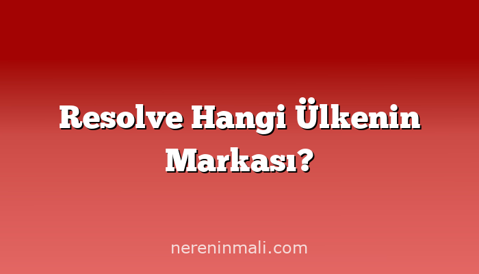 Resolve Hangi Ülkenin Markası?