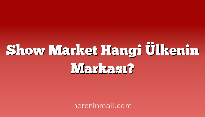 Show Market Hangi Ülkenin Markası?