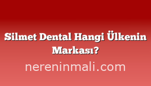Silmet Dental Hangi Ülkenin Markası?