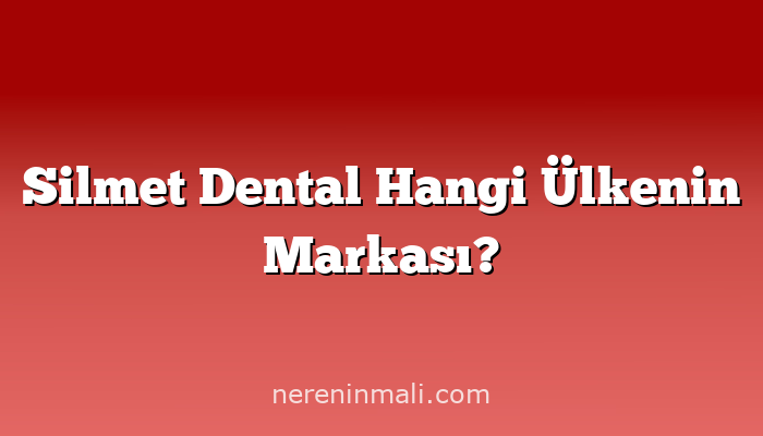 Silmet Dental Hangi Ülkenin Markası?