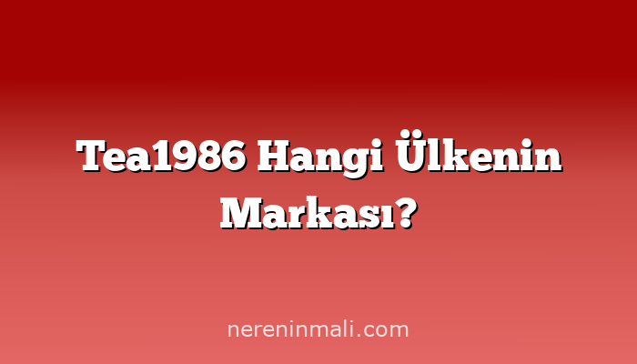 Tea1986 Hangi Ülkenin Markası?