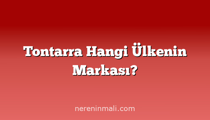 Tontarra Hangi Ülkenin Markası?
