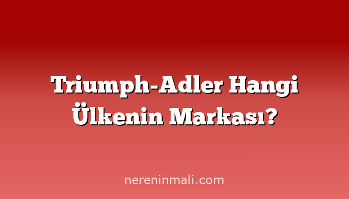 Triumph-Adler Hangi Ülkenin Markası?