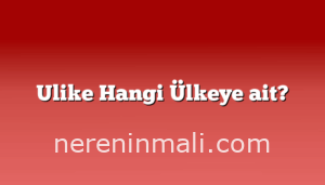 Ulike Hangi Ülkeye ait?