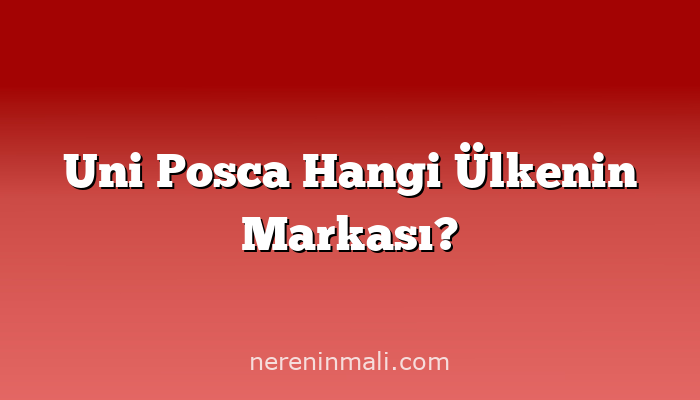 Uni Posca Hangi Ülkenin Markası?