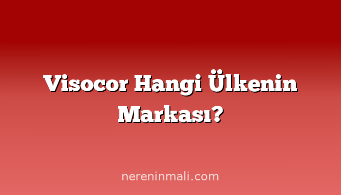 Visocor Hangi Ülkenin Markası?