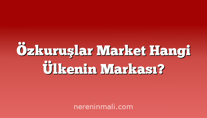 Özkuruşlar Market Hangi Ülkenin Markası?