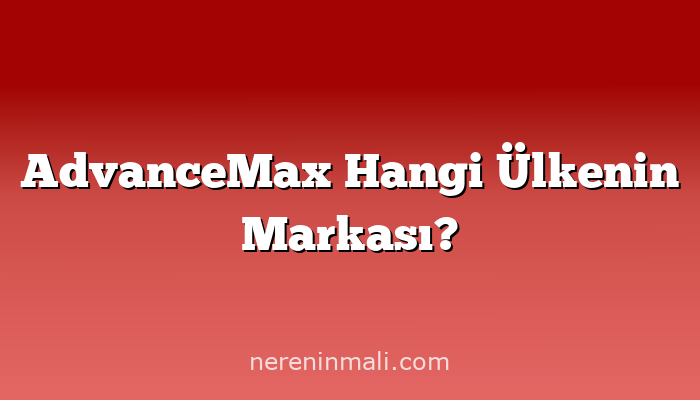 AdvanceMax Hangi Ülkenin Markası?