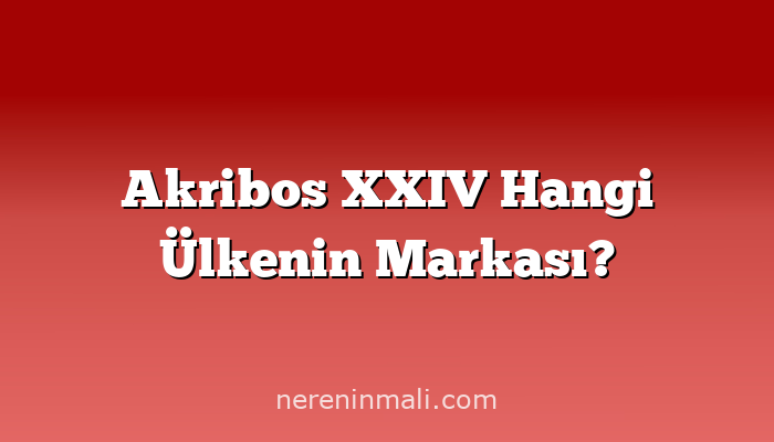 Akribos XXIV Hangi Ülkenin Markası?