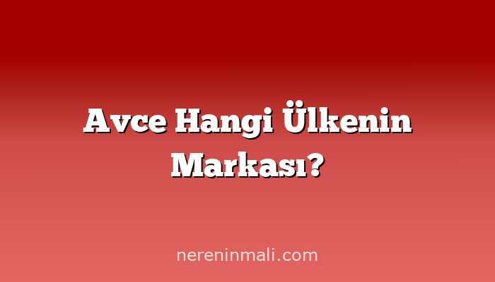Avce Hangi Ülkenin Markası?