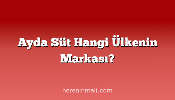 Ayda Süt Hangi Ülkenin Markası?