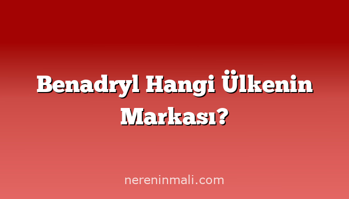 Benadryl Hangi Ülkenin Markası?