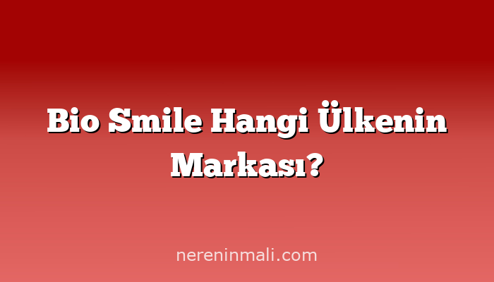 Bio Smile Hangi Ülkenin Markası?