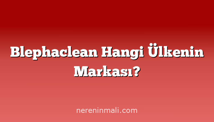 Blephaclean Hangi Ülkenin Markası?