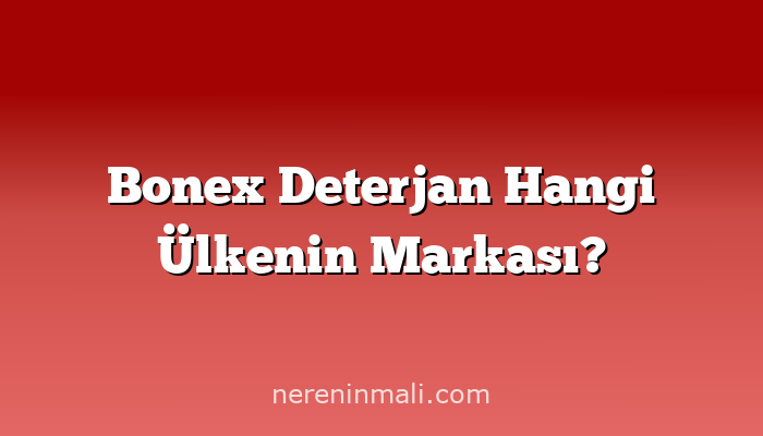 Bonex Deterjan Hangi Ülkenin Markası?