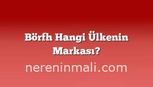 Börfh Hangi Ülkenin Markası?