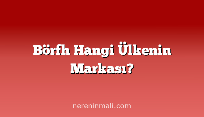 Börfh Hangi Ülkenin Markası?
