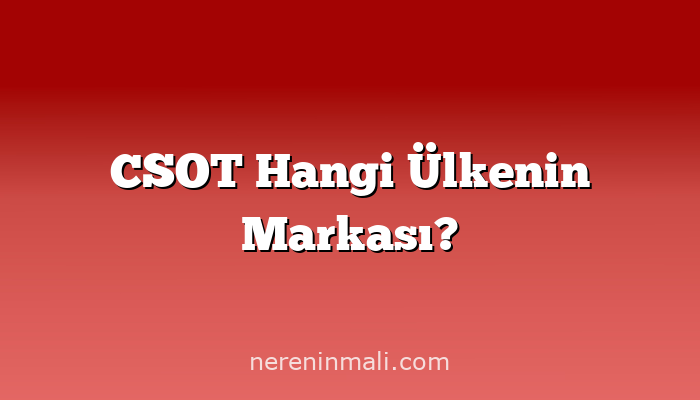 CSOT Hangi Ülkenin Markası?